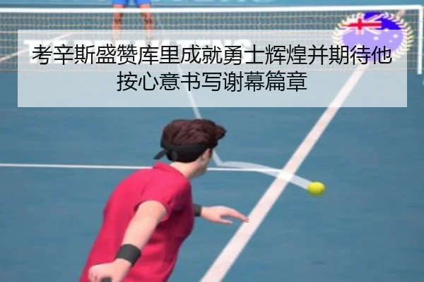 考辛斯盛赞库里成就勇士辉煌并期待他按心意书写谢幕篇章（JIUYOUSPORTS）